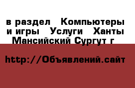  в раздел : Компьютеры и игры » Услуги . Ханты-Мансийский,Сургут г.